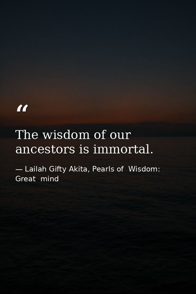 The wisdom of our ancestors is immortal. — Lailah Gifty Akita, Pearls of  Wisdom: Great  mind