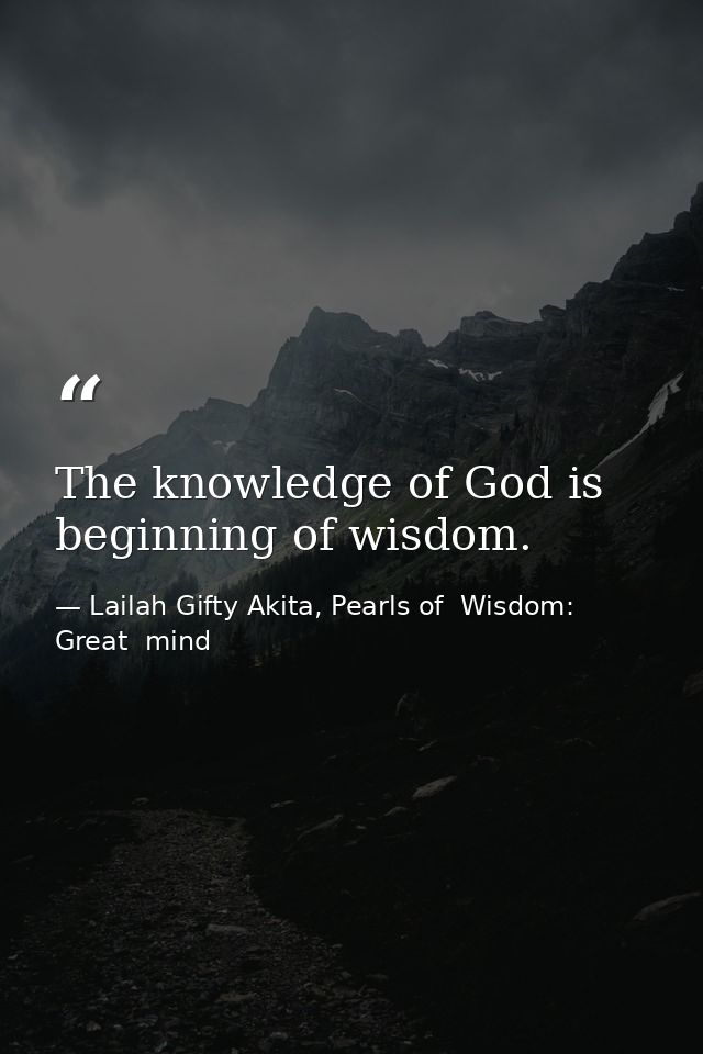 The knowledge of God is beginning of wisdom. — Lailah Gifty Akita, Pearls of  Wisdom: Great  mind