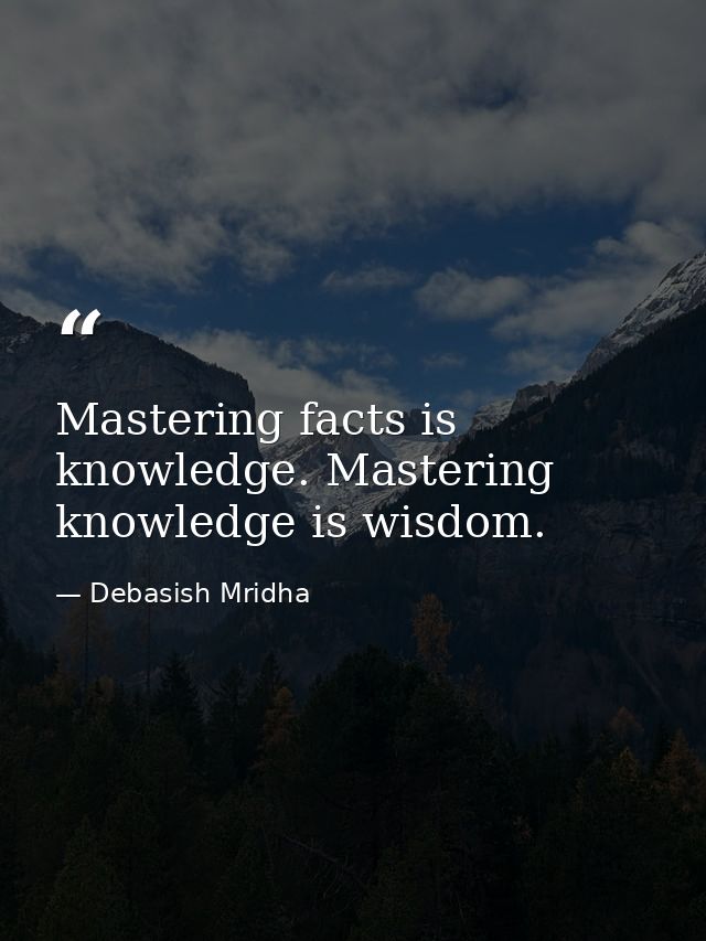 Mastering facts is knowledge. Mastering knowledge is wisdom. — Debasish Mridha