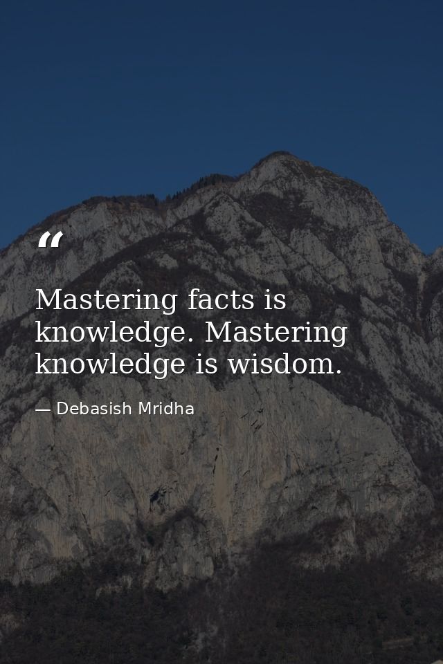 Mastering facts is knowledge. Mastering knowledge is wisdom. — Debasish Mridha