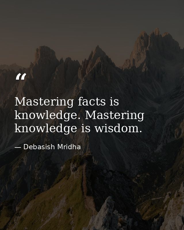 Mastering facts is knowledge. Mastering knowledge is wisdom. — Debasish Mridha