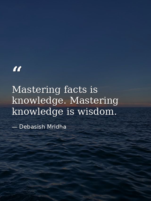 Mastering facts is knowledge. Mastering knowledge is wisdom. — Debasish Mridha
