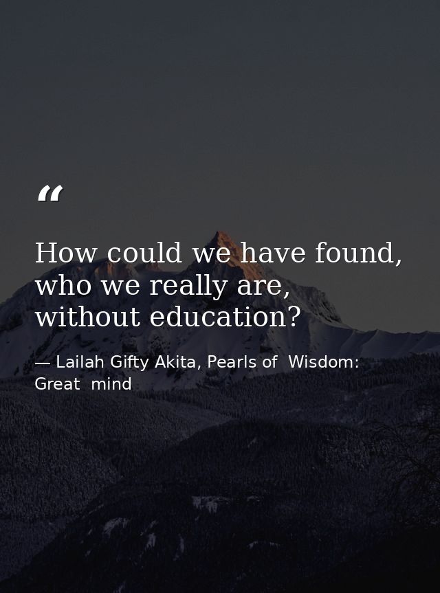 How could we have found, who we really are, without education? — Lailah Gifty Akita, Pearls of  Wisdom: Great  mind