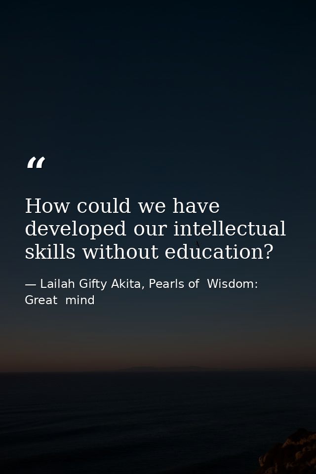 How could we have developed our intellectual skills without education? — Lailah Gifty Akita, Pearls of  Wisdom: Great  mind