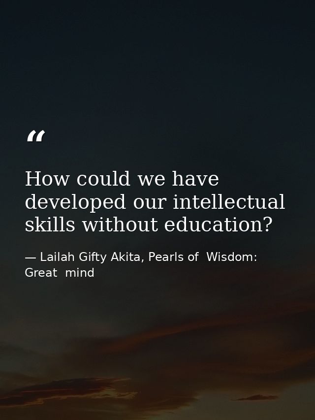 How could we have developed our intellectual skills without education? — Lailah Gifty Akita, Pearls of  Wisdom: Great  mind