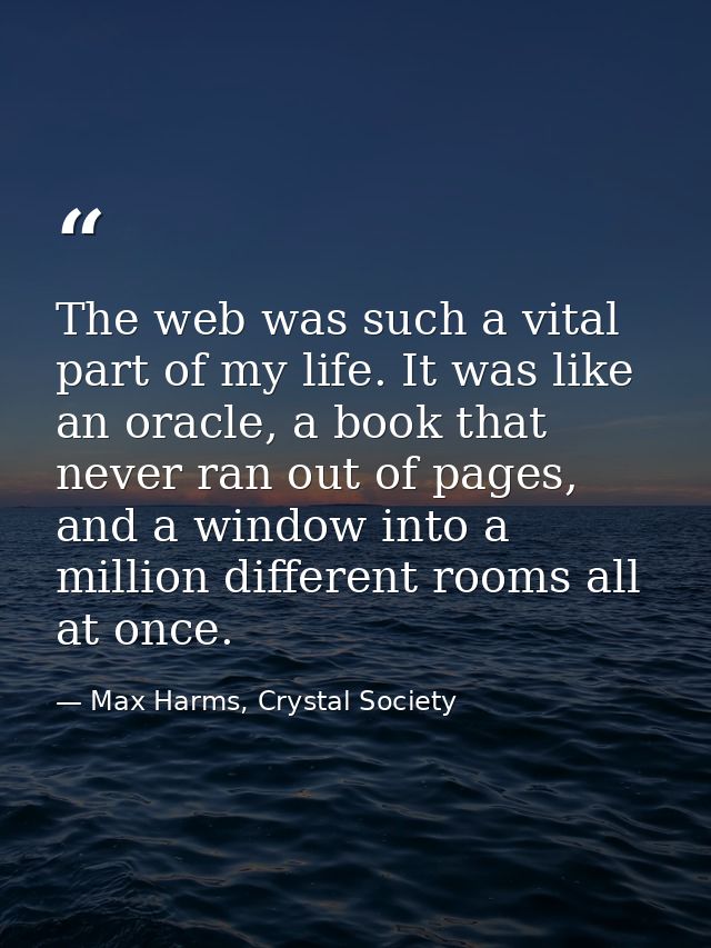 The web was such a vital part of my life. It was like an oracle, a book that never ran out of pages, and a window into a — Max Harms, Crystal Society