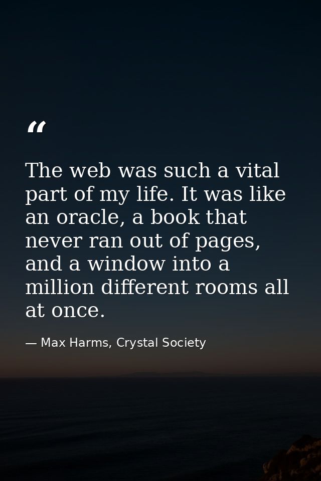 The web was such a vital part of my life. It was like an oracle, a book that never ran out of pages, and a window into a — Max Harms, Crystal Society