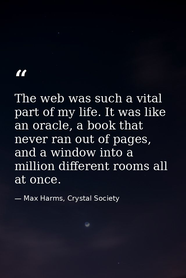 The web was such a vital part of my life. It was like an oracle, a book that never ran out of pages, and a window into a — Max Harms, Crystal Society