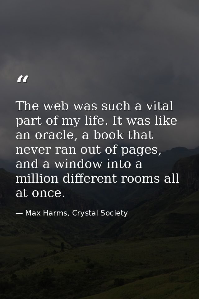 The web was such a vital part of my life. It was like an oracle, a book that never ran out of pages, and a window into a — Max Harms, Crystal Society