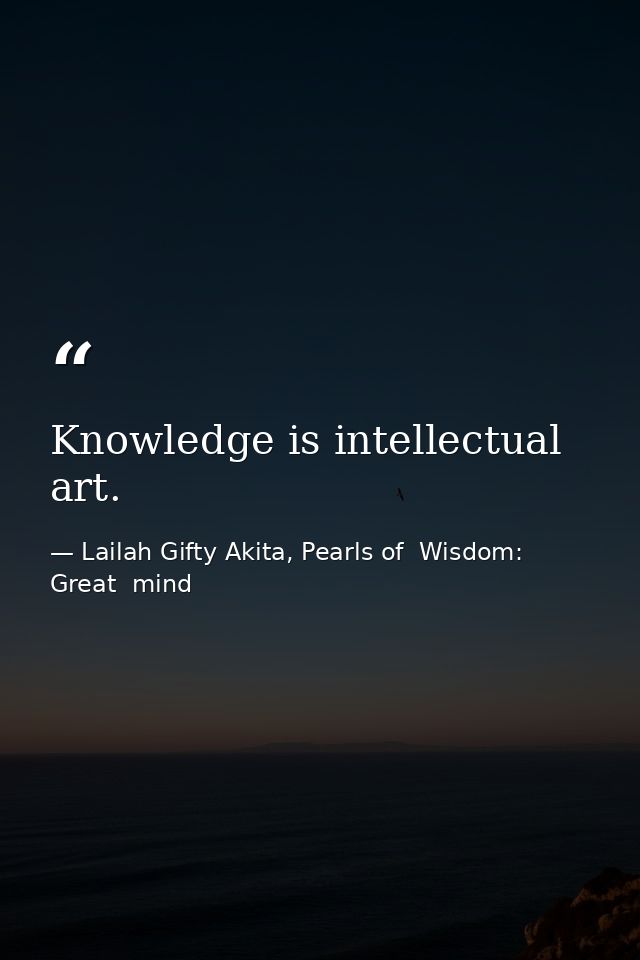 Knowledge is intellectual art. — Lailah Gifty Akita, Pearls of  Wisdom: Great  mind