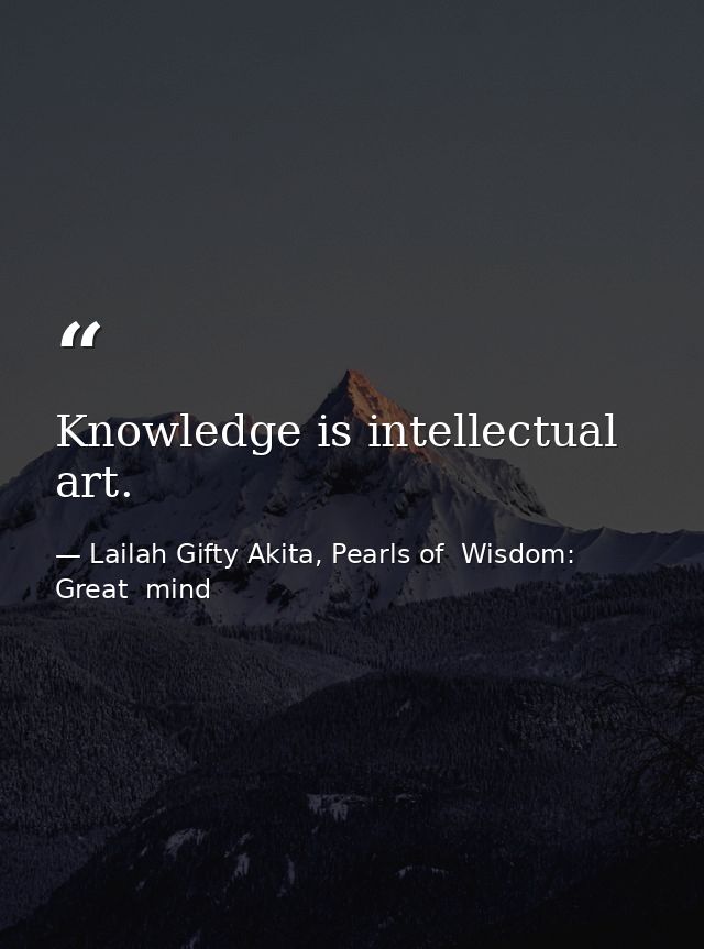 Knowledge is intellectual art. — Lailah Gifty Akita, Pearls of  Wisdom: Great  mind