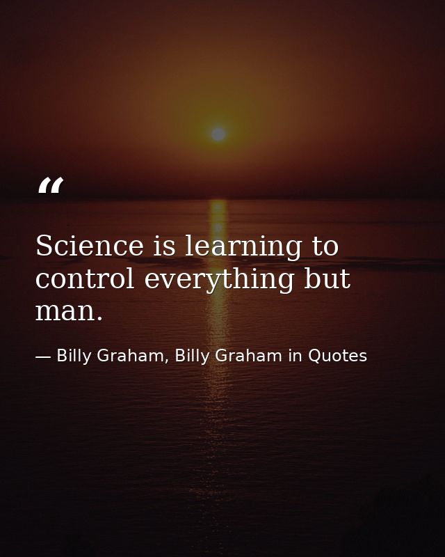 Science is learning to control everything but man. — Billy Graham, Billy Graham in Quotes