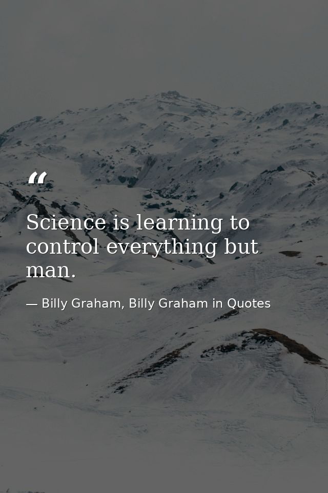 Science is learning to control everything but man. — Billy Graham, Billy Graham in Quotes