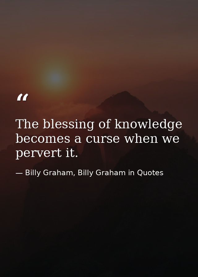 The blessing of knowledge becomes a curse when we pervert it. — Billy Graham, Billy Graham in Quotes