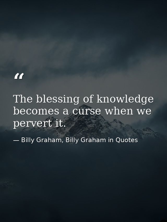 The blessing of knowledge becomes a curse when we pervert it. — Billy Graham, Billy Graham in Quotes