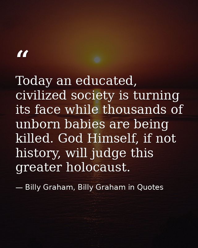 Today an educated, civilized society is turning its face while thousands of unborn babies are being killed. God Himself, — Billy Graham, Billy Graham in Quotes