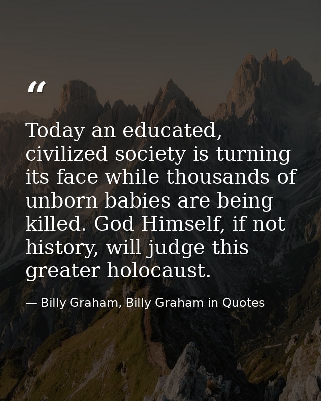 Today an educated, civilized society is turning its face while thousands of unborn babies are being killed. God Himself, — Billy Graham, Billy Graham in Quotes