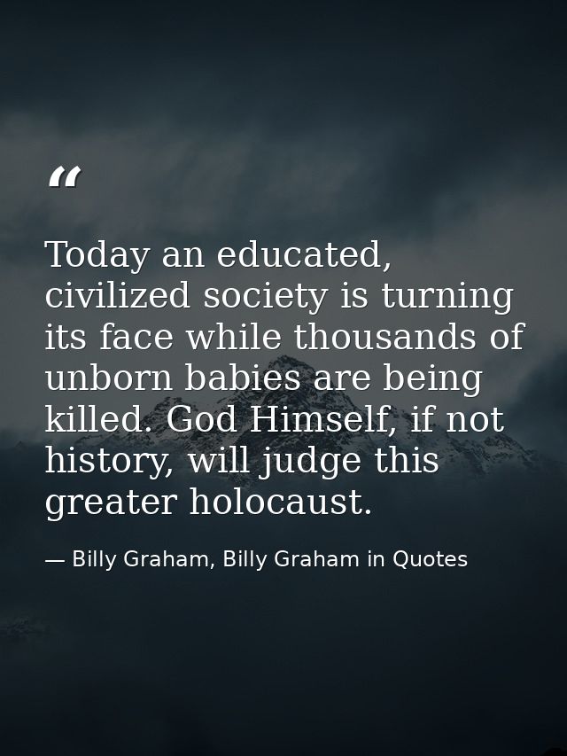 Today an educated, civilized society is turning its face while thousands of unborn babies are being killed. God Himself, — Billy Graham, Billy Graham in Quotes