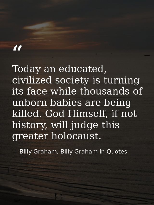 Today an educated, civilized society is turning its face while thousands of unborn babies are being killed. God Himself, — Billy Graham, Billy Graham in Quotes