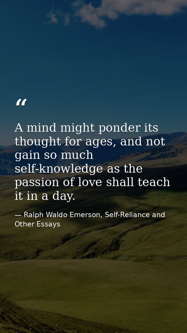 A mind might ponder its thought for ages, and not gain so much self-knowledge as the passion of love shall teach it in a — Ralph Waldo Emerson, Self-Reliance and Other Essays