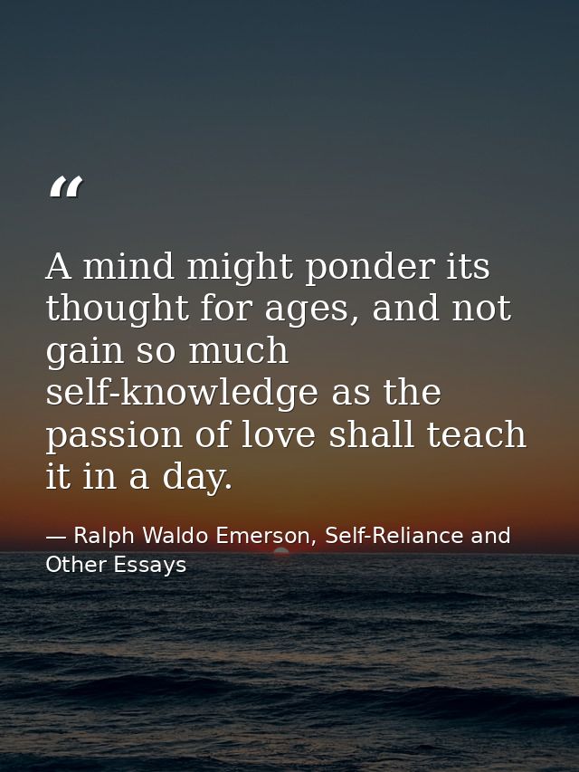 A mind might ponder its thought for ages, and not gain so much self-knowledge as the passion of love shall teach it in a — Ralph Waldo Emerson, Self-Reliance and Other Essays