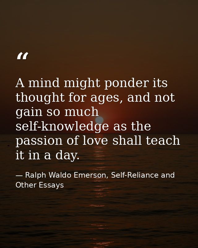 A mind might ponder its thought for ages, and not gain so much self-knowledge as the passion of love shall teach it in a — Ralph Waldo Emerson, Self-Reliance and Other Essays