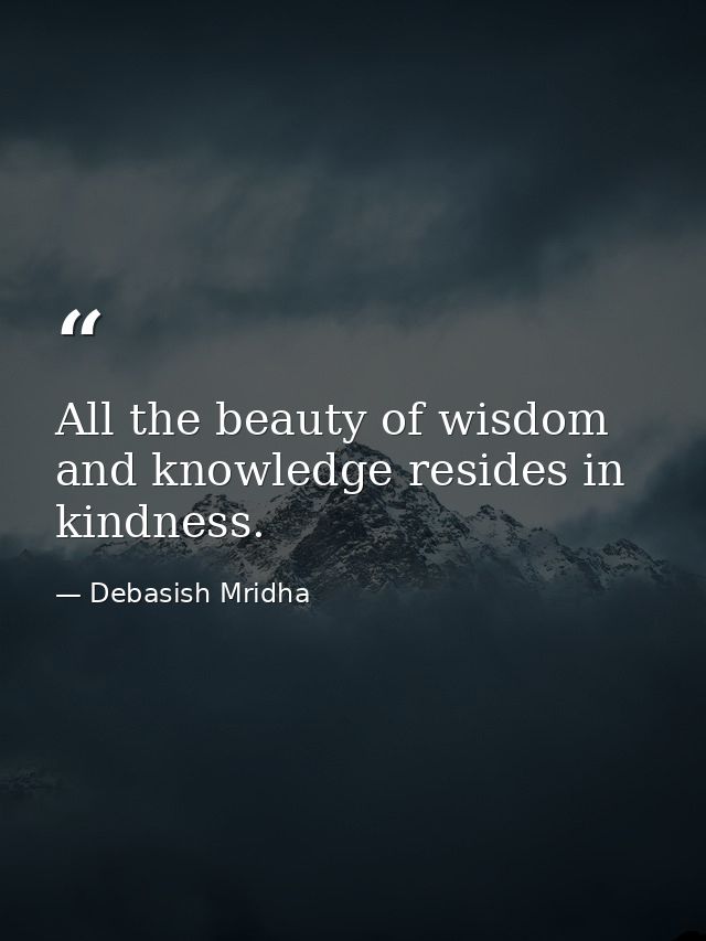All the beauty of wisdom and knowledge resides in kindness. — Debasish Mridha