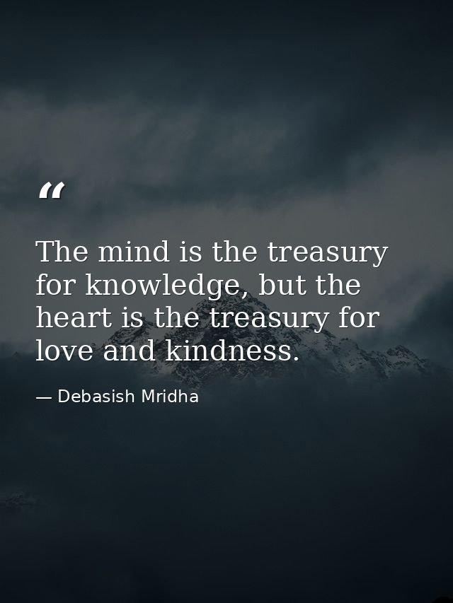 The mind is the treasury for knowledge, but the heart is the treasury for love and kindness. — Debasish Mridha