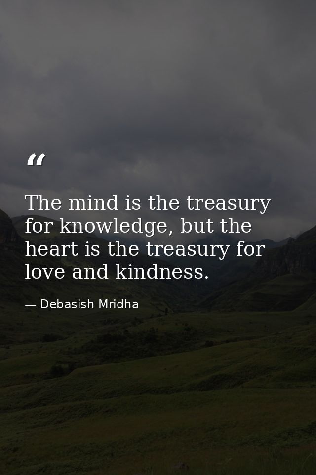 The mind is the treasury for knowledge, but the heart is the treasury for love and kindness. — Debasish Mridha