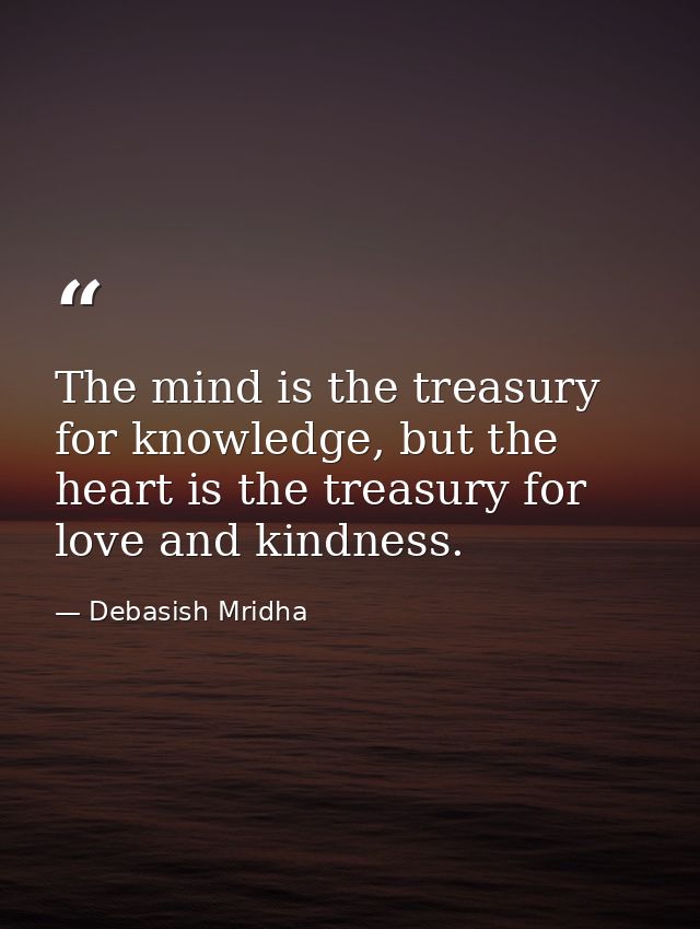 The mind is the treasury for knowledge, but the heart is the treasury for love and kindness. — Debasish Mridha