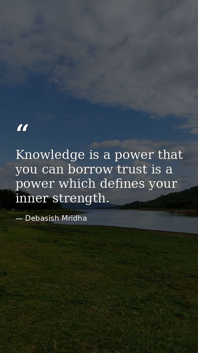 Knowledge is a power that you can borrow trust is a power which defines your inner strength. — Debasish Mridha
