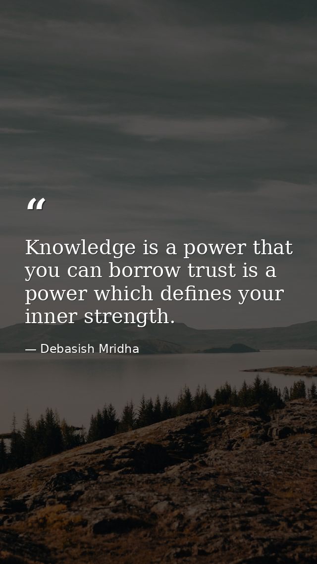 Knowledge is a power that you can borrow trust is a power which defines your inner strength. — Debasish Mridha