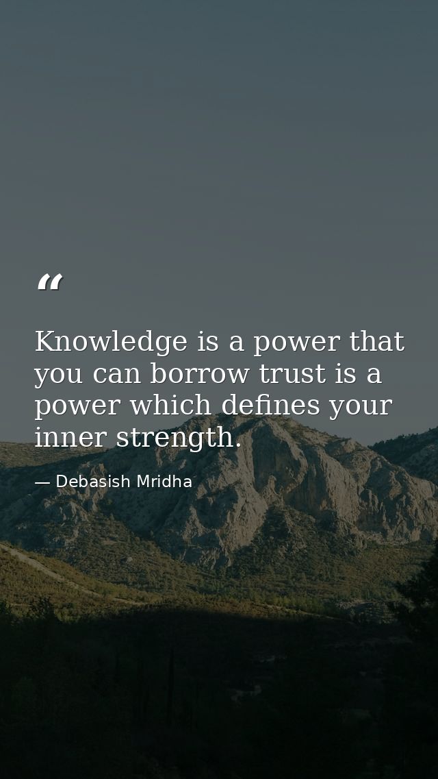 Knowledge is a power that you can borrow trust is a power which defines your inner strength. — Debasish Mridha