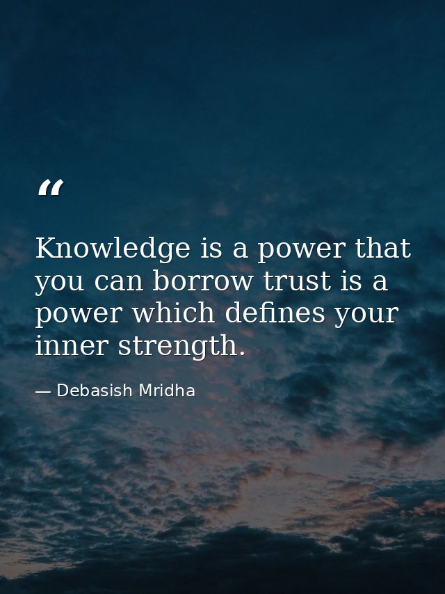 Knowledge is a power that you can borrow trust is a power which defines your inner strength. — Debasish Mridha