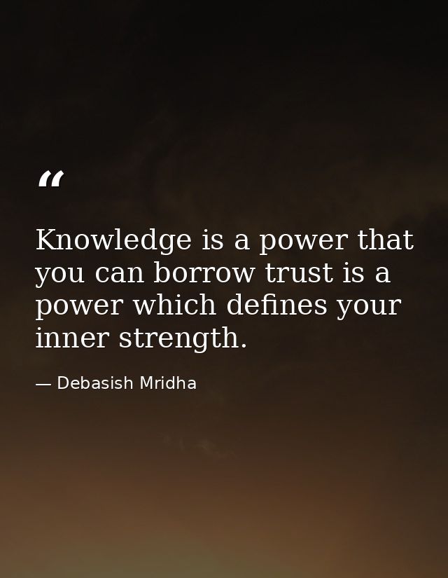Knowledge is a power that you can borrow trust is a power which defines your inner strength. — Debasish Mridha