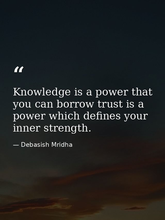 Knowledge is a power that you can borrow trust is a power which defines your inner strength. — Debasish Mridha