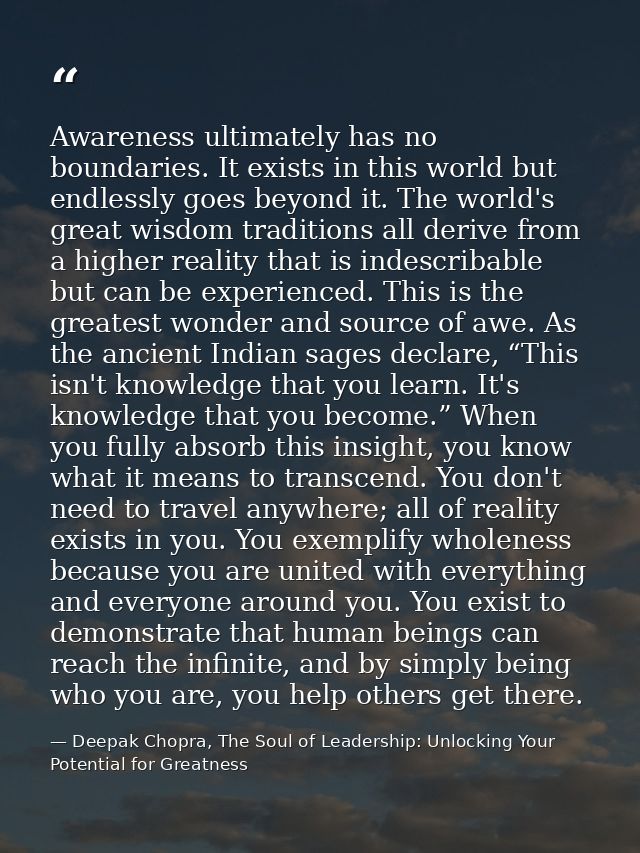 Awareness ultimately has no boundaries. It exists in this world but endlessly goes beyond it. The world's great wisdom t — Deepak Chopra, The Soul of Leadership: Unlocking Your Potential for Greatness