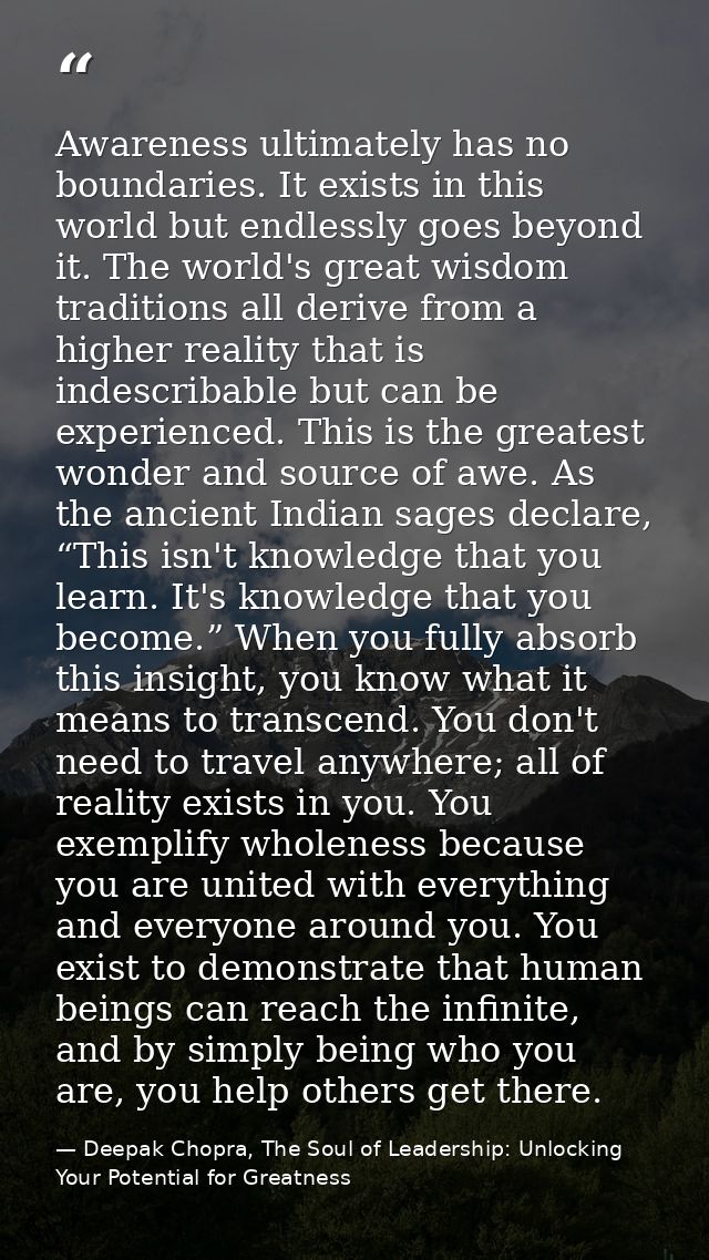 Awareness ultimately has no boundaries. It exists in this world but endlessly goes beyond it. The world's great wisdom t — Deepak Chopra, The Soul of Leadership: Unlocking Your Potential for Greatness