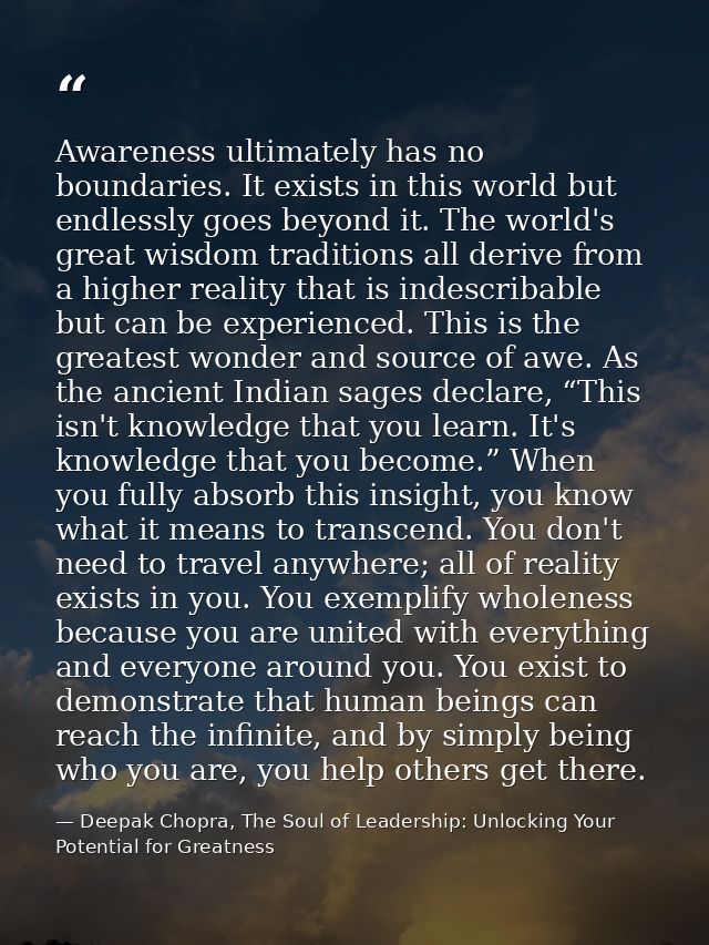 Awareness ultimately has no boundaries. It exists in this world but endlessly goes beyond it. The world's great wisdom t — Deepak Chopra, The Soul of Leadership: Unlocking Your Potential for Greatness