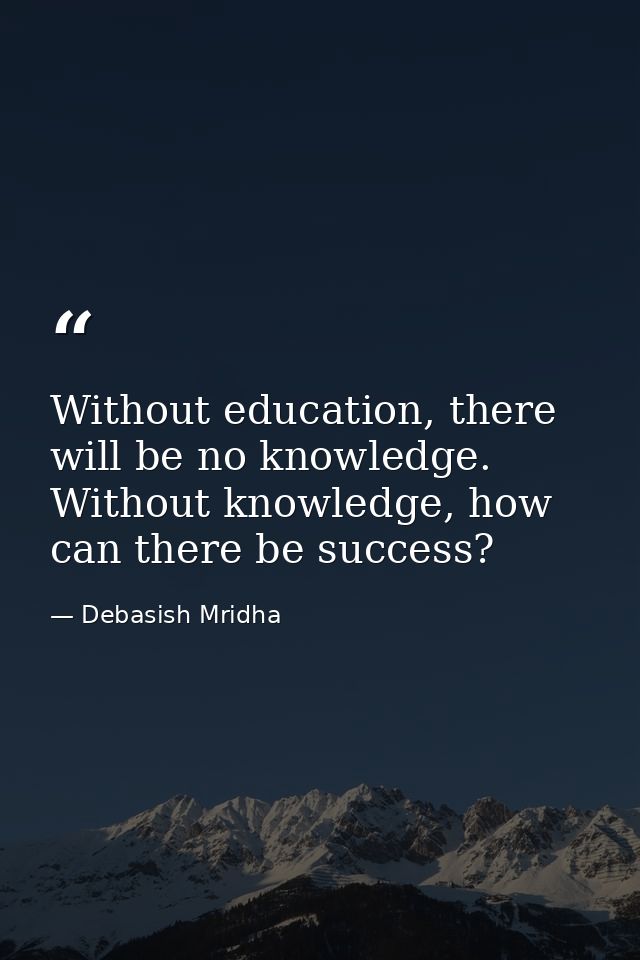 Without education, there will be no knowledge. Without knowledge, how can there be success? — Debasish Mridha