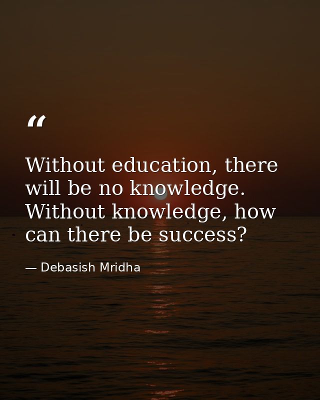 Without education, there will be no knowledge. Without knowledge, how can there be success? — Debasish Mridha
