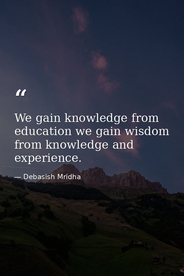 We gain knowledge from education we gain wisdom from knowledge and experience. — Debasish Mridha