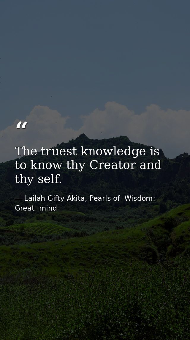 The truest knowledge is to know thy Creator and thy self. — Lailah Gifty Akita, Pearls of  Wisdom: Great  mind
