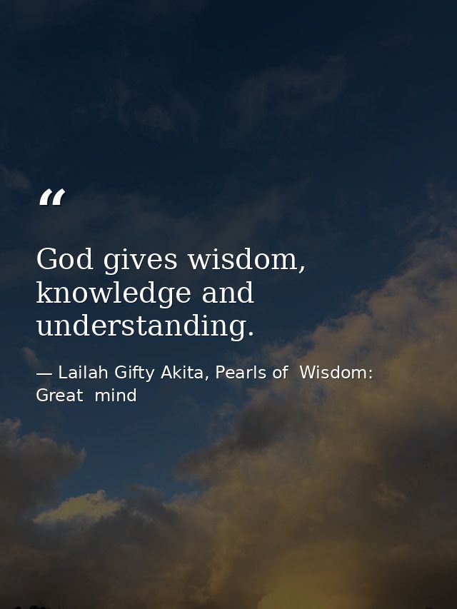 God gives wisdom, knowledge and understanding. — Lailah Gifty Akita, Pearls of  Wisdom: Great  mind