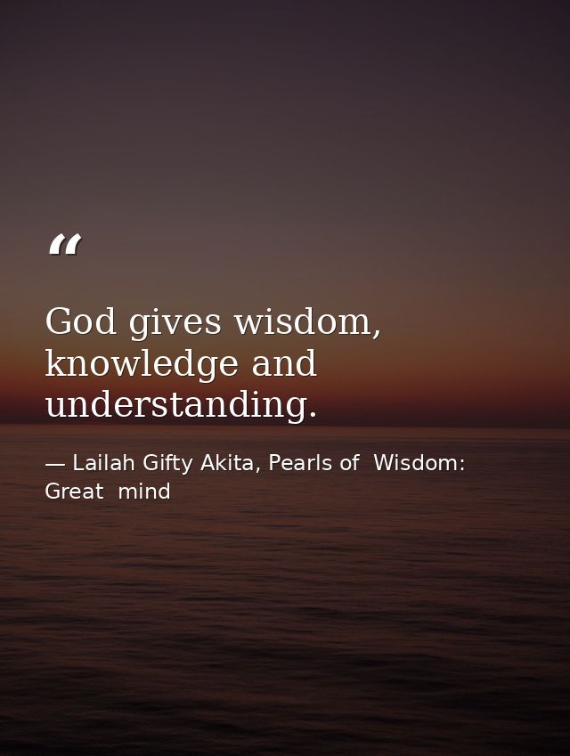 God gives wisdom, knowledge and understanding. — Lailah Gifty Akita, Pearls of  Wisdom: Great  mind