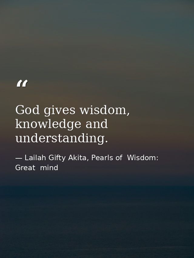God gives wisdom, knowledge and understanding. — Lailah Gifty Akita, Pearls of  Wisdom: Great  mind
