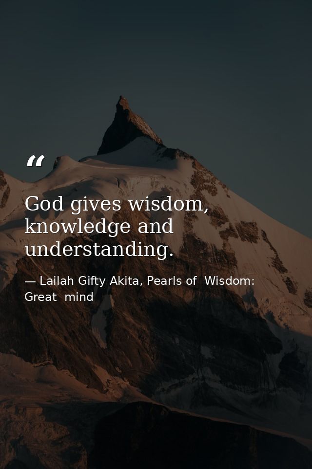 God gives wisdom, knowledge and understanding. — Lailah Gifty Akita, Pearls of  Wisdom: Great  mind