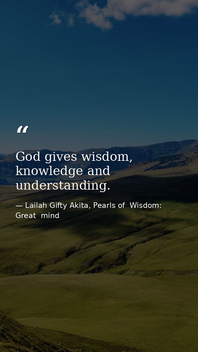 God gives wisdom, knowledge and understanding. — Lailah Gifty Akita, Pearls of  Wisdom: Great  mind