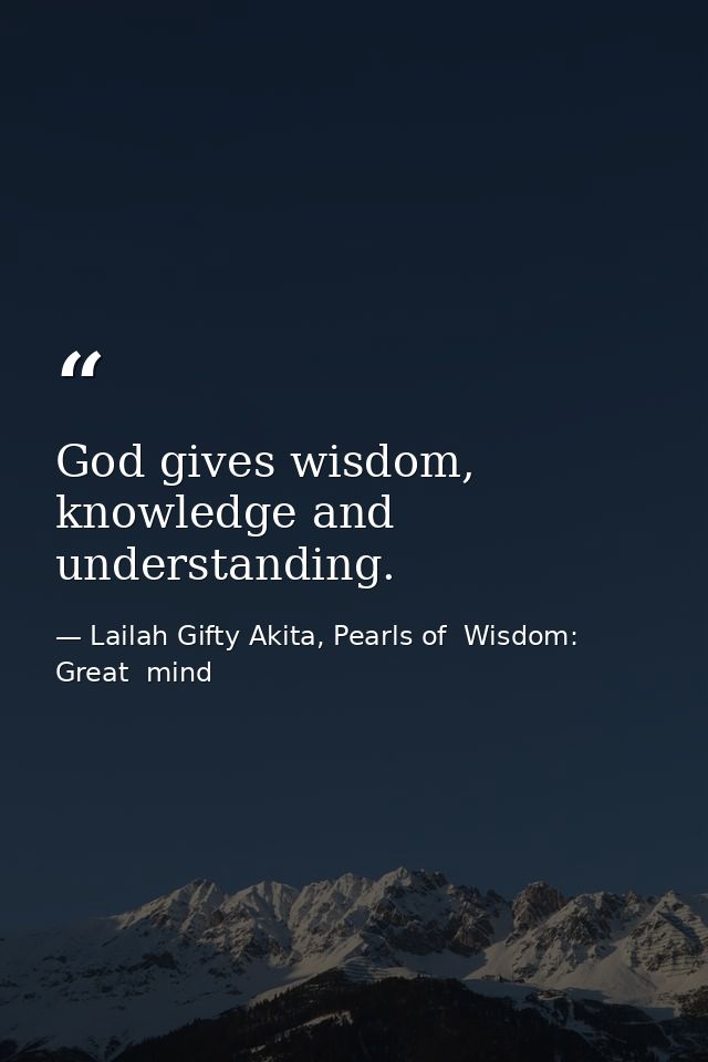 God gives wisdom, knowledge and understanding. — Lailah Gifty Akita, Pearls of  Wisdom: Great  mind