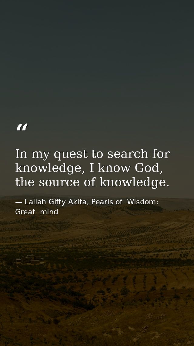 In my quest to search for knowledge, I know God, the source of knowledge. — Lailah Gifty Akita, Pearls of  Wisdom: Great  mind